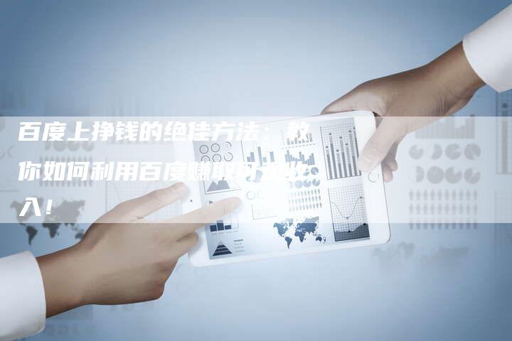 百度经验赚钱攻略，掌握这些技巧，轻松赚取额外收入